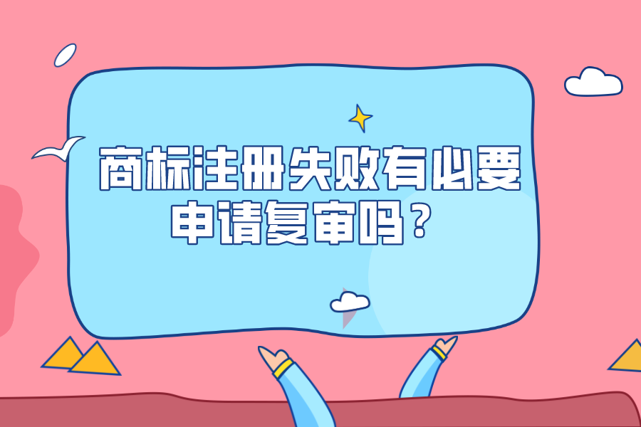 商標注冊失敗有必要申請復審嗎？